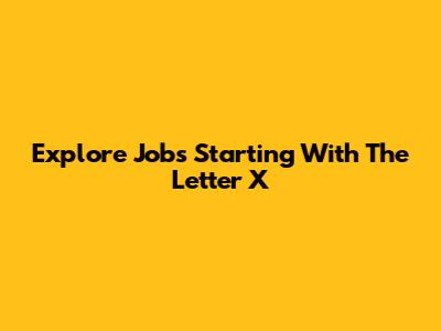 Explore Jobs Starting With The Letter X