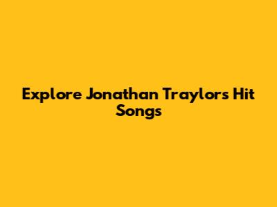 Explore Jonathan Traylor's Hit Songs