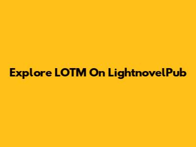Explore LOTM On LightnovelPub