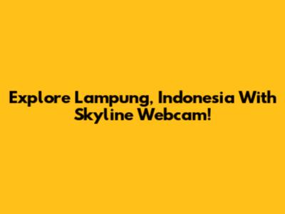 Explore Lampung, Indonesia With Skyline Webcam!