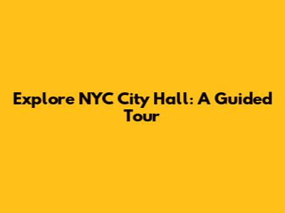 Explore NYC City Hall: A Guided Tour