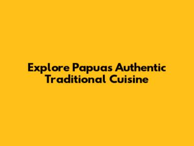 Explore Papua's Authentic Traditional Cuisine