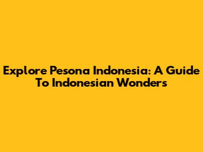 Explore Pesona Indonesia: A Guide To Indonesian Wonders