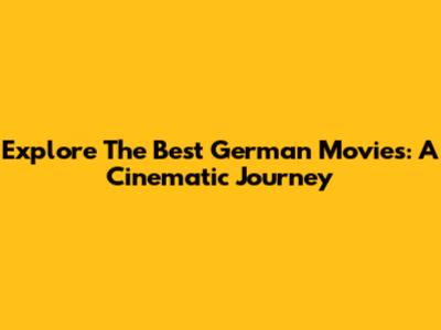 Explore The Best German Movies: A Cinematic Journey