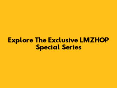 Explore The Exclusive LMZHOP Special Series