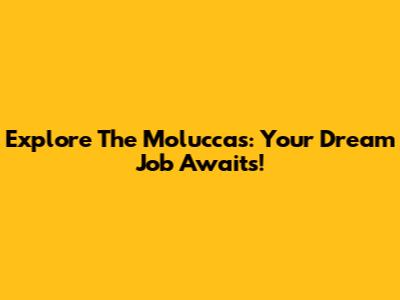 Explore The Moluccas: Your Dream Job Awaits!