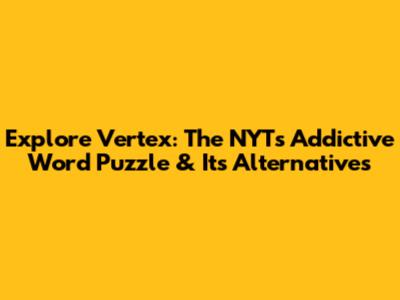 Explore Vertex: The NYT's Addictive Word Puzzle & Its Alternatives