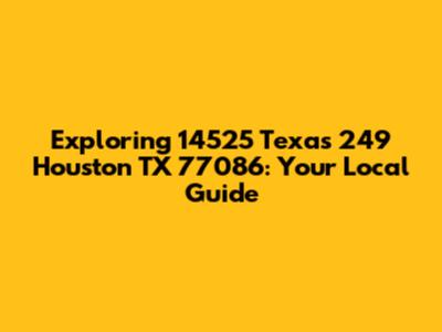 Exploring 14525 Texas 249 Houston TX 77086: Your Local Guide