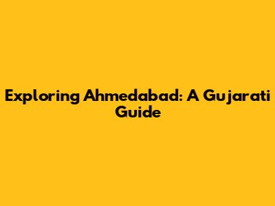 Exploring Ahmedabad: A Gujarati Guide