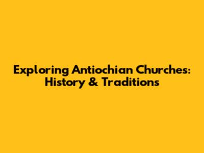 Exploring Antiochian Churches: History & Traditions