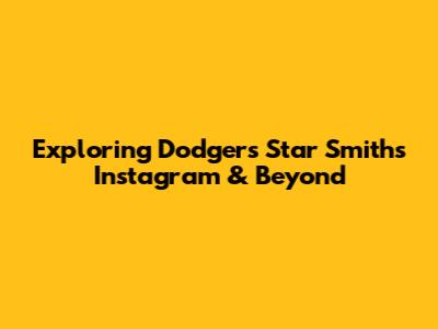 Exploring Dodgers' Star Smith's Instagram & Beyond