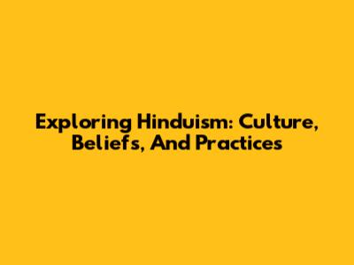 Exploring Hinduism: Culture, Beliefs, And Practices