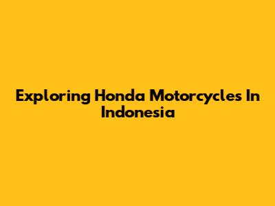 Exploring Honda Motorcycles In Indonesia