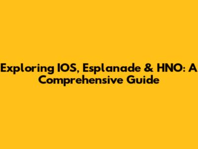 Exploring IOS, Esplanade & HNO: A Comprehensive Guide