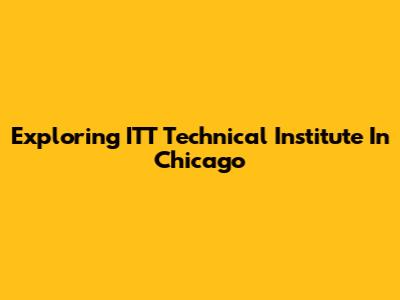 Exploring ITT Technical Institute In Chicago