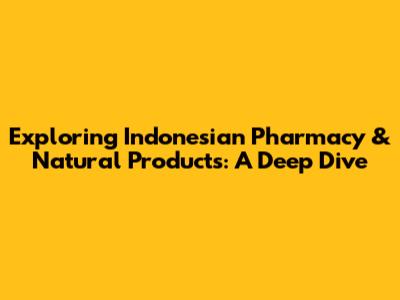 Exploring Indonesian Pharmacy & Natural Products: A Deep Dive