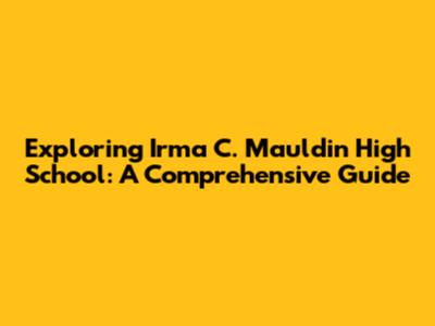 Exploring Irma C. Mauldin High School: A Comprehensive Guide