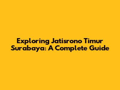 Exploring Jatisrono Timur Surabaya: A Complete Guide