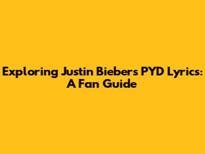 Exploring Justin Bieber's 'PYD' Lyrics: A Fan Guide