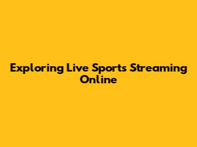 Exploring Live Sports Streaming Online