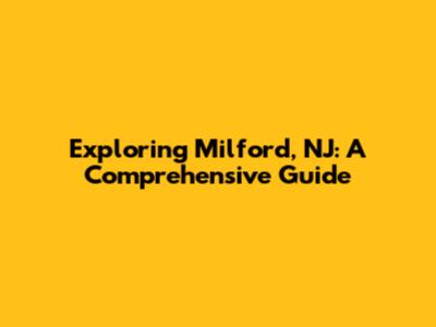 Exploring Milford, NJ: A Comprehensive Guide