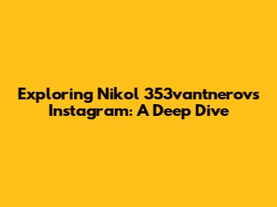 Exploring Nikol 353vantnerov's Instagram: A Deep Dive