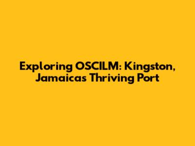 Exploring OSCILM: Kingston, Jamaica's Thriving Port