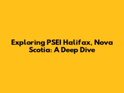 Exploring PSEI Halifax, Nova Scotia: A Deep Dive