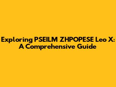 Exploring PSEILM ZHPOPESE Leo X: A Comprehensive Guide