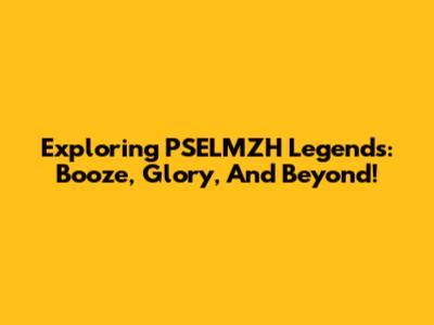 Exploring PSELMZH Legends: Booze, Glory, And Beyond!