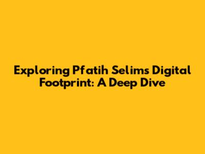 Exploring Pfatih Selim's Digital Footprint: A Deep Dive