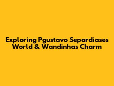 Exploring Pgustavo Separdiase's World & Wandinha's Charm