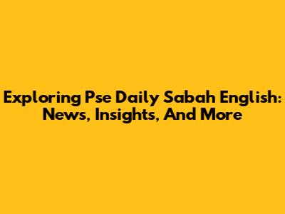 Exploring Pse Daily Sabah English: News, Insights, And More