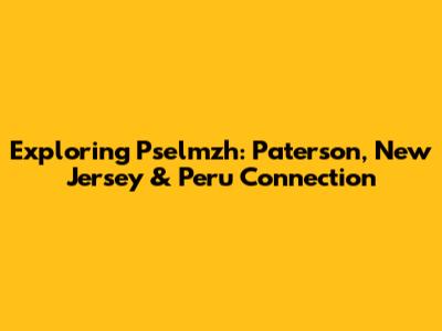 Exploring Pselmzh: Paterson, New Jersey & Peru Connection