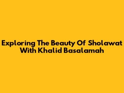 Exploring The Beauty Of Sholawat With Khalid Basalamah