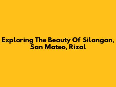 Exploring The Beauty Of Silangan, San Mateo, Rizal