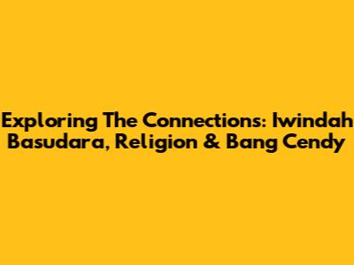 Exploring The Connections: Iwindah Basudara, Religion & Bang Cendy
