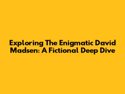 Exploring The Enigmatic David Madsen: A Fictional Deep Dive