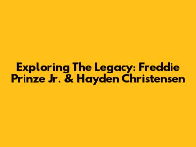 Exploring The Legacy: Freddie Prinze Jr. & Hayden Christensen