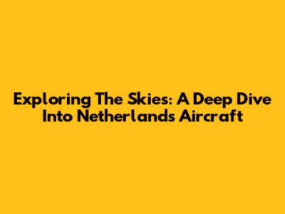 Exploring The Skies: A Deep Dive Into Netherlands Aircraft