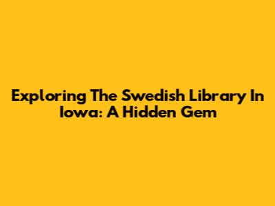 Exploring The Swedish Library In Iowa: A Hidden Gem