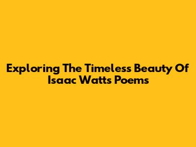Exploring The Timeless Beauty Of Isaac Watts' Poems