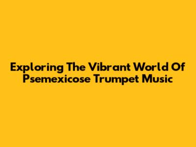 Exploring The Vibrant World Of Psemexicose Trumpet Music