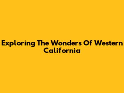 Exploring The Wonders Of Western California