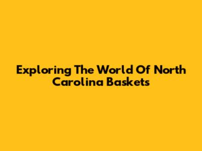 Exploring The World Of North Carolina Baskets