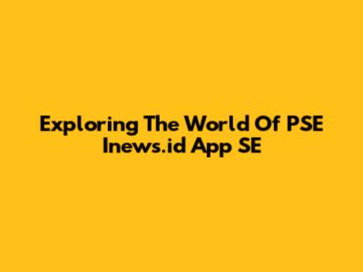 Exploring The World Of PSE Inews.id App SE