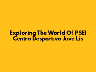 Exploring The World Of PSEI Centro Desportivo Juve Lis