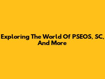 Exploring The World Of PSEOS, SC, And More