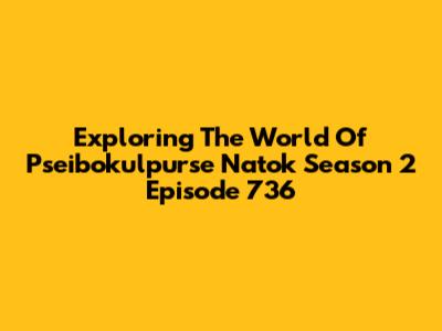 Exploring The World Of Pseibokulpurse Natok Season 2 Episode 736