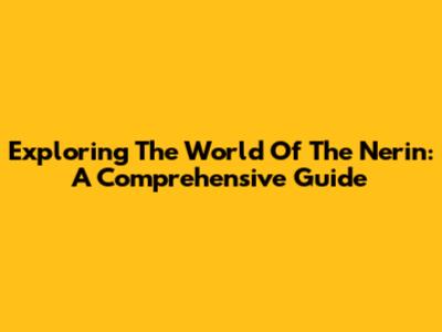 Exploring The World Of The Nerin: A Comprehensive Guide